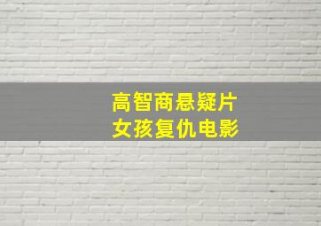 高智商悬疑片 女孩复仇电影